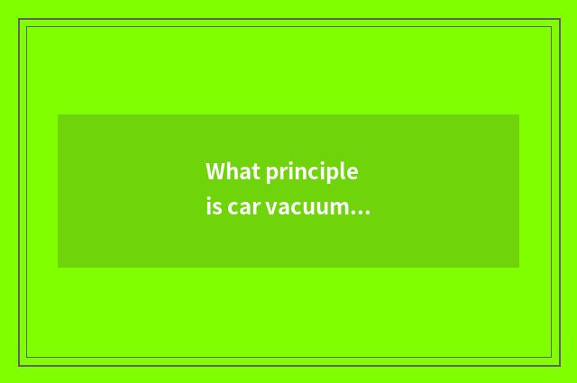 What principle is car vacuum tube?