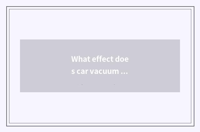 What effect does car vacuum tube have?