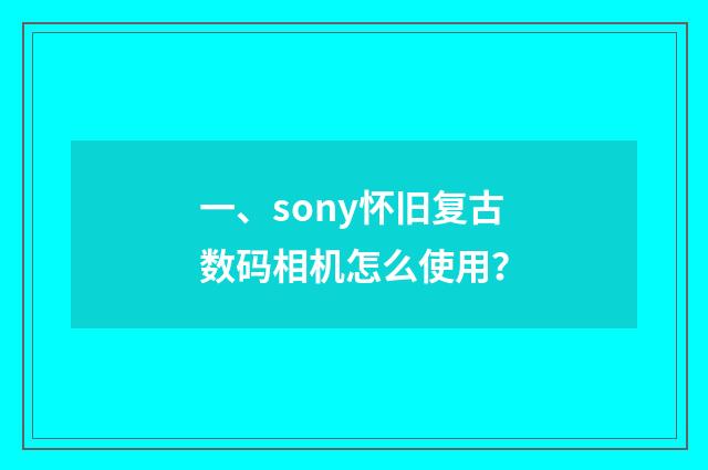 一、sony怀旧复古数码相机怎么使用？