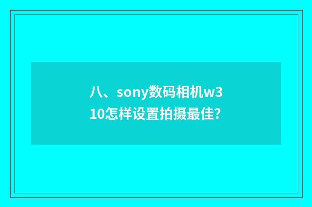 八、sony数码相机w310怎样设置拍摄最佳？
