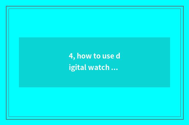 4, how to use digital watch for an opportunity?