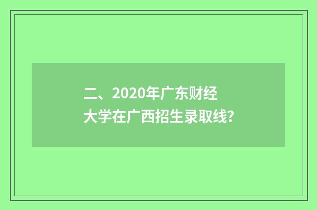 二、2020年广东财经大学在广西招生录取线？