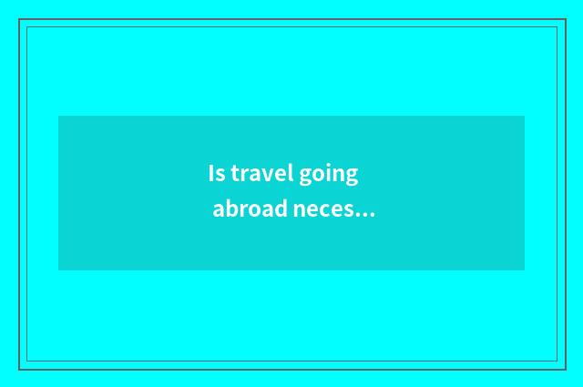Is travel going abroad necessary spoken English?