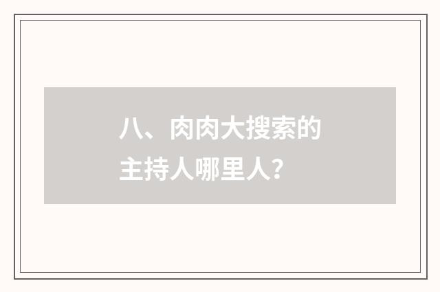 八、肉肉大搜索的主持人哪里人？