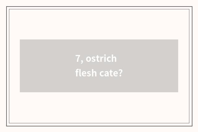7, ostrich flesh cate?