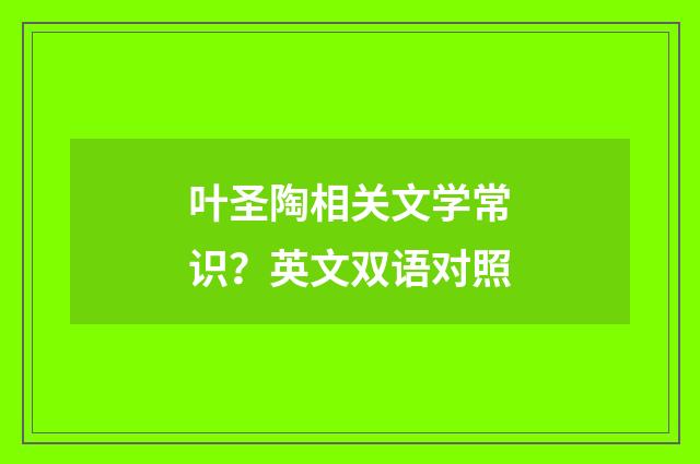 叶圣陶相关文学常识？英文双语对照