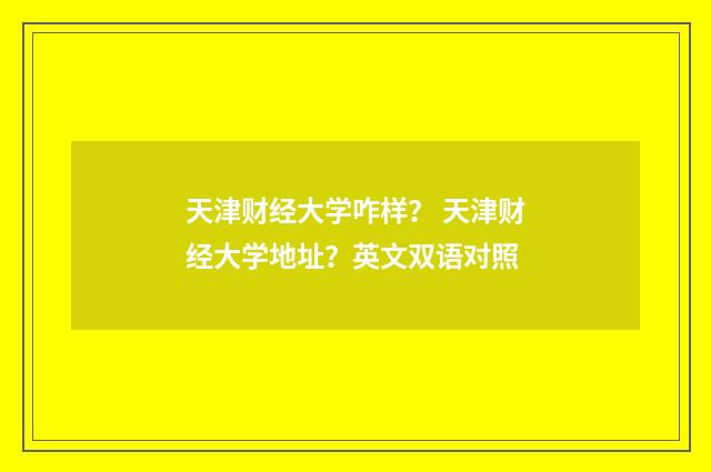 天津财经大学咋样？ 天津财经大学地址？英文双语对照