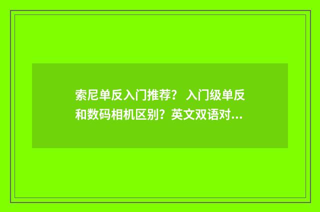 索尼单反入门推荐？ 入门级单反和数码相机区别？英文双语对照