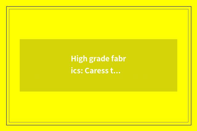 High grade fabrics: Caress the choice of skin