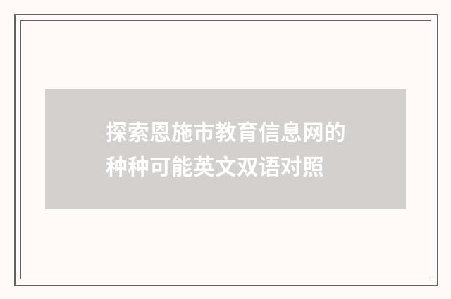 探索恩施市教育信息网的种种可能英文双语对照