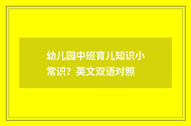 幼儿园中班育儿知识小常识？英文双语对照