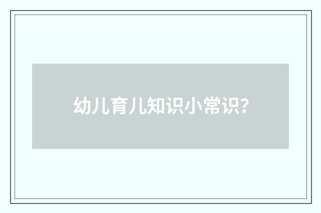 幼儿育儿知识小常识？