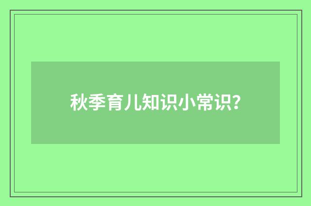 秋季育儿知识小常识？