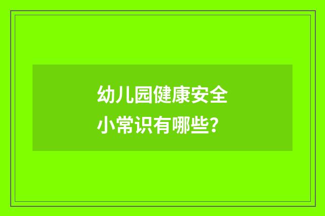 幼儿园健康安全小常识有哪些?