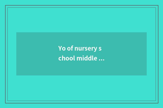 Yo of nursery school middle shift intellectual little common sense?