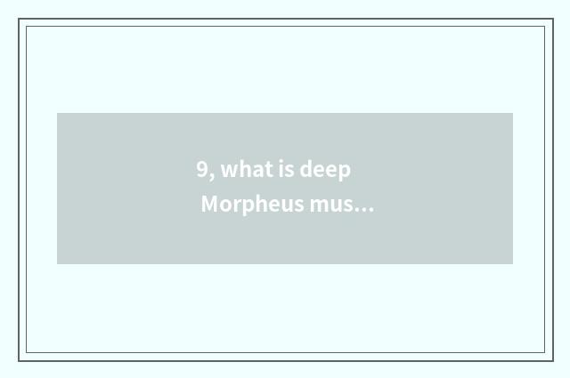 9, what is deep Morpheus music?