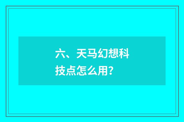 六、天马幻想科技点怎么用？
