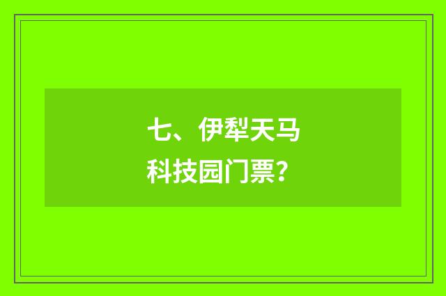 七、伊犁天马科技园门票？