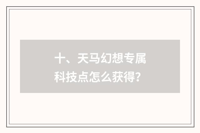 十、天马幻想专属科技点怎么获得？