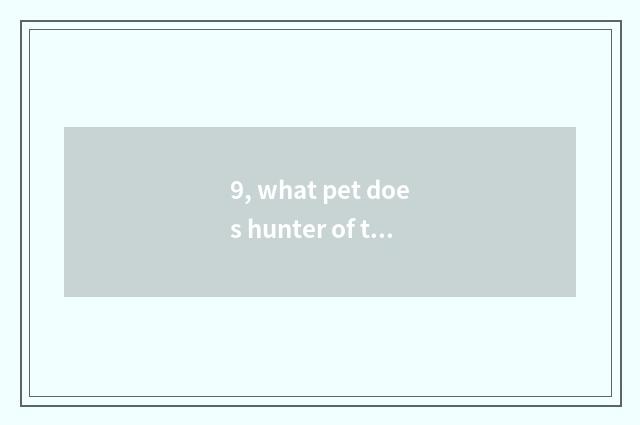 9, what pet does hunter of the king of beasts of demon animal world take?