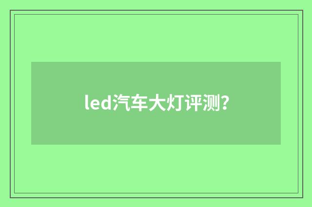 led汽车大灯评测？