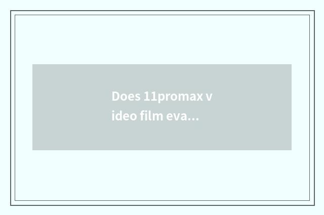 Does 11promax video film evaluation?