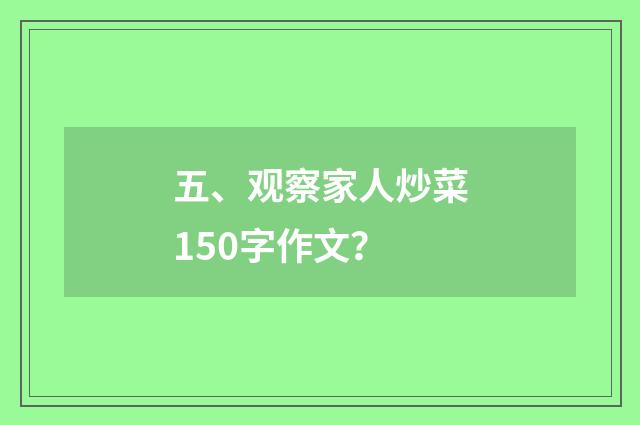 五、观察家人炒菜150字作文？