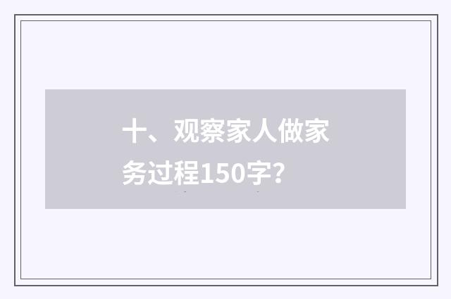 十、观察家人做家务过程150字？