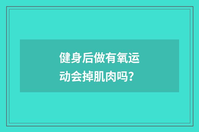 健身后做有氧运动会掉肌肉吗？