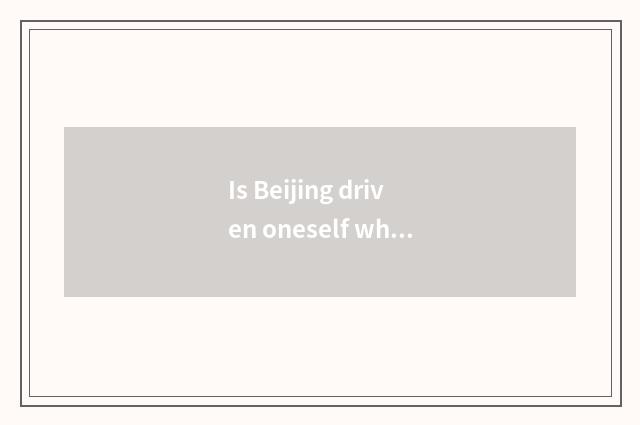 Is Beijing driven oneself where to see the sea go?