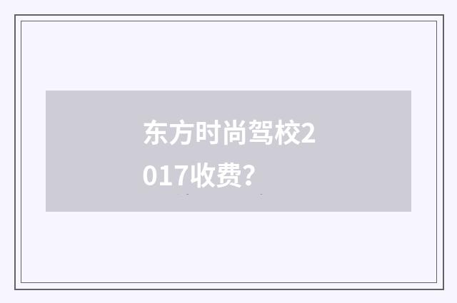 东方时尚驾校2017收费？