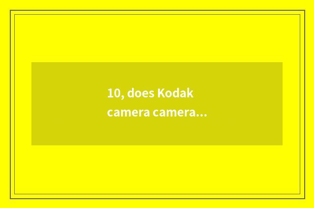 10, does Kodak camera camera lens get stuck?