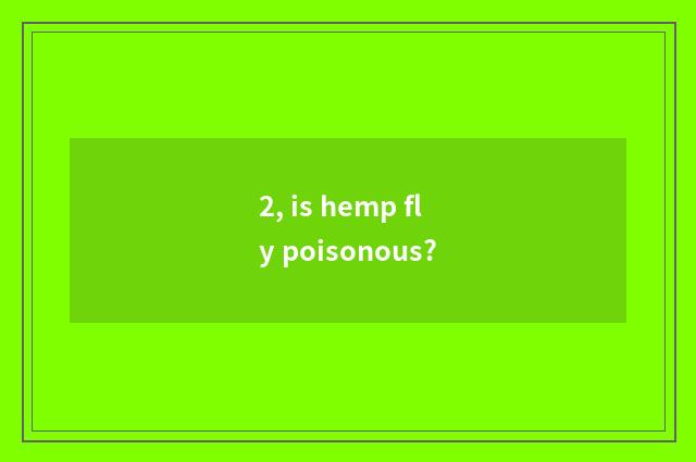 2, is hemp fly poisonous?
