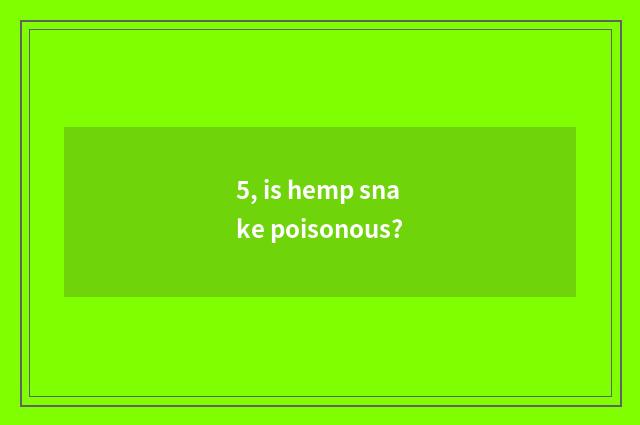5, is hemp snake poisonous?