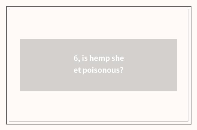 6, is hemp sheet poisonous?