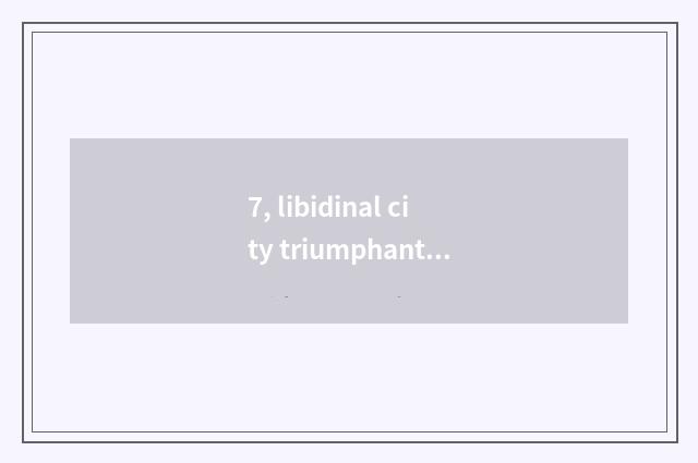 7, libidinal city triumphant Li logion?