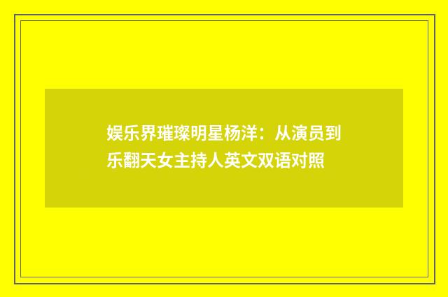 娱乐界璀璨明星杨洋：从演员到乐翻天女主持人英文双语对照