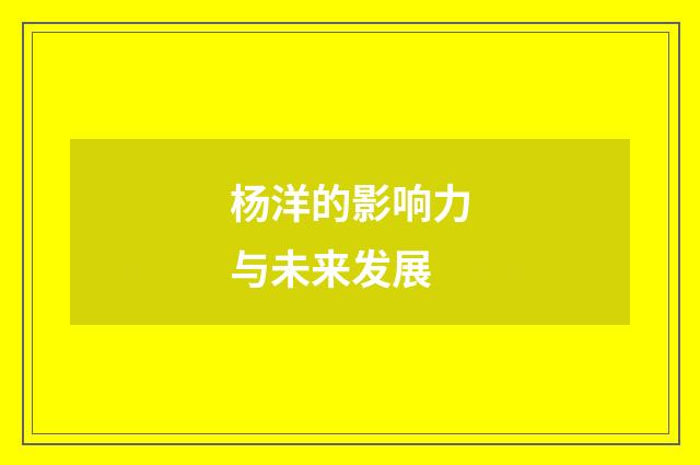 杨洋的影响力与未来发展