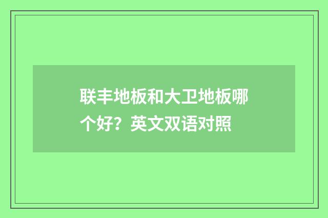 联丰地板和大卫地板哪个好？英文双语对照