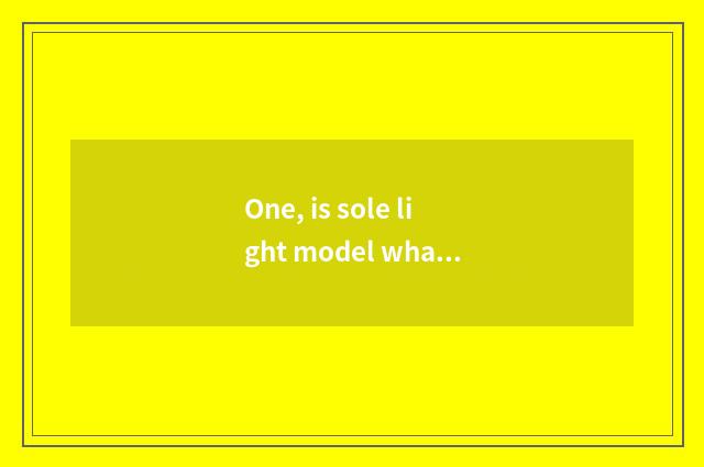 One, is sole light model what material has pledged?