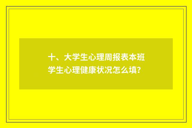 十、大学生心理周报表本班学生心理健康状况怎么填？