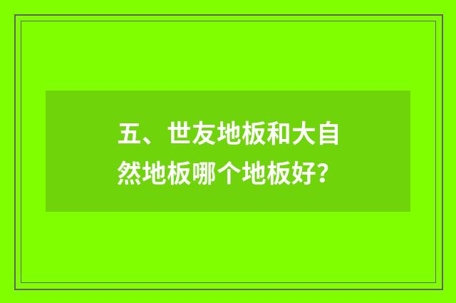 五、世友地板和大自然地板哪个地板好?