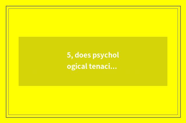 5, does psychological tenacity evaluate a basis?