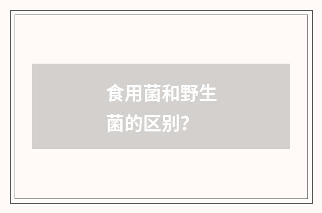 食用菌和野生菌的区别？