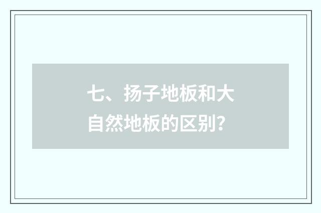 七、扬子地板和大自然地板的区别？