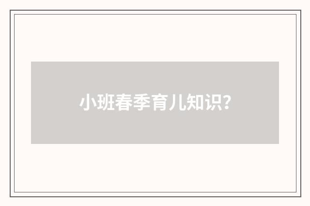 小班春季育儿知识？