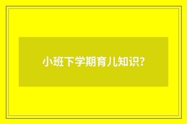 小班下学期育儿知识？
