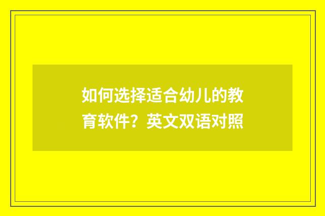 如何选择适合幼儿的教育软件？英文双语对照