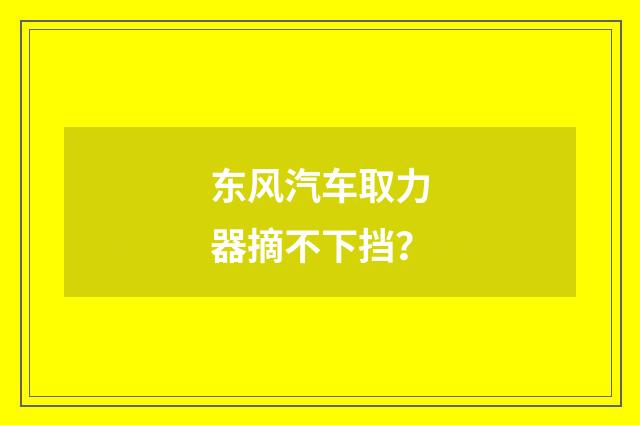 东风汽车取力器摘不下挡？