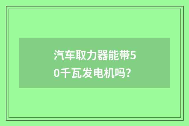 汽车取力器能带50千瓦发电机吗？